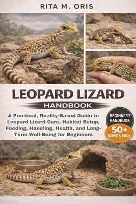Leopard Lizard Handbook: A Practical, Reality-Based Guide to Leopard Lizard Care, Habitat Setup, Feeding, Handling, Health, and Long-Term Well-Being for Beginners - Rita M Oris - cover