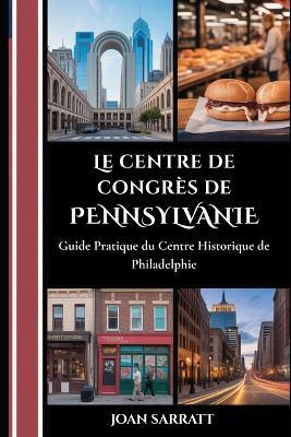 Le centre de congrès de Pennsylvanie: Guide pratique du centre historique de Philadelphie - Joan Sarratt - cover