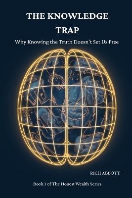 The Knowledge Trap: Why Knowing the Truth Doesn't Set Us Free and What Actually Does - Rich Abbott - cover