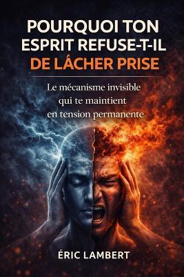 Pourquoi ton esprit refuse-t-il de lâcher prise: Le mécanisme invisible qui te maintient en tension permanente - Eric Lambert - cover