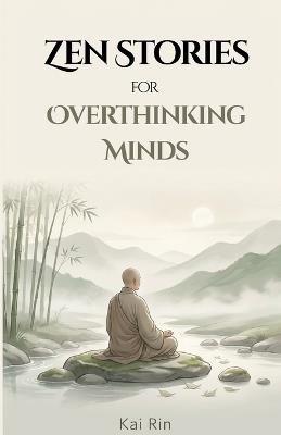 Zen Stories for Overthinking Minds: 36 Traditional Zen Stories to Quiet Thought and Return to Stillness - Kai Rin - cover