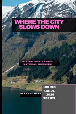 Where the City Slows Down: Hiking Portland's Natural Borders - Bennett Mind - cover