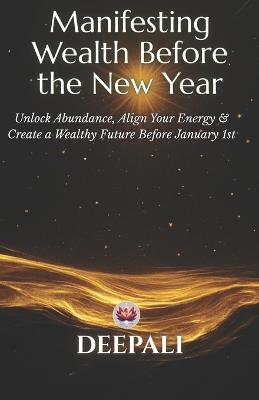 Manifesting Wealth Before the New Year: A 30-Day Mindset & Energy Reset for Abundance, Confidence, and Financial Alignment - Deepali - cover