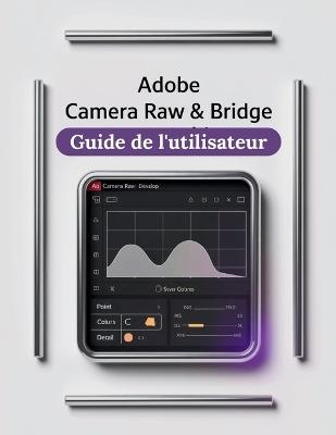 Adobe Camera Raw et Bridge Guide de l'utilisateur: Un manuel pas à pas pour débutants et seniors couvrant les fonctionnalités essentielles de l'appareil photo, les techniques créatives, les conseils - Zoey Fortnite - cover