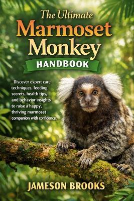 The Ultimate Marmoset Monkey Handbook: Discover expert care techniques, feeding secrets, health tips, and behavior insights to raise a happy, thriving marmoset companion with confidence. - Jameson Brooks - cover