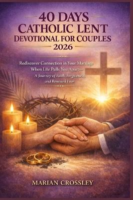 40 Days Catholic Lent Devotional for Couples 2026: Rediscover Connection in Your Marriage When Life Pulls You Apart-A Journey of Faith, Forgiveness, and Renewed Love - Marian Crossley - cover