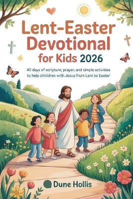 Lent-Easter Devotional for Kids 2026: 40 Days of Scripture, Prayer, and Simple Activities to Help Children Walk with Jesus from Lent to Easter - Dune Hollis - cover