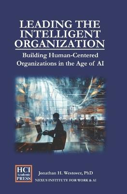 Leading the Intelligent Organization: Building Human-Centered Organizations in the Age of AI - Jonathan H Westover - cover