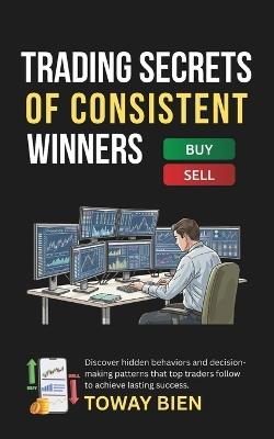 Trading Secrets of Consistent Winners: Discover hidden behaviors and decision-making patterns that top traders follow to achieve lasting success. - Toway Bien - cover