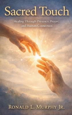 Sacred Touch: Healing Through Presence, Prayer, and Human Connection - Ronald L Murphy - cover