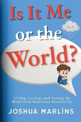 Is It Me Or The World?: Living, Loving, and Losing My Mind with Rejection Sensitivity - Joshua Marlins - cover