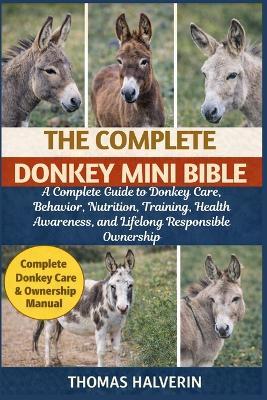The Complete Donkey Mini Bible: A Complete Guide to Donkey Care, Behavior, Nutrition, Training, Health Awareness, and Lifelong Responsible Ownership - Thomas Halverin - cover
