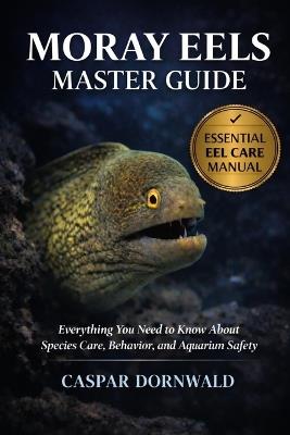 Moray Eels Master Guide: Everything You Need to Know About Species Care, Behavior, and Aquarium Safety - Caspar Dornwald - cover