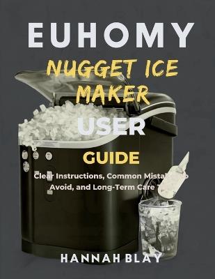 Euhomy Nugget Ice Maker User Guide for Beginners: Clear Instructions, Common Mistakes to Avoid, and Long-Term Care Tips - Hannah Blay - cover