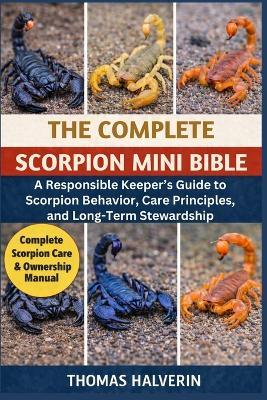The Complete Scorpion Mini Bible: A Responsible Keeper's Guide to Scorpion Behavior, Care Principles, and Long-Term Stewardship - Thomas Halverin - cover