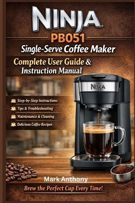 Ninja PB051 Single-Serve Coffee Maker Complete User Guide & Instruction Manual: Compatible with Coffee Pods & Ground Coffee - Mark Anthony - cover
