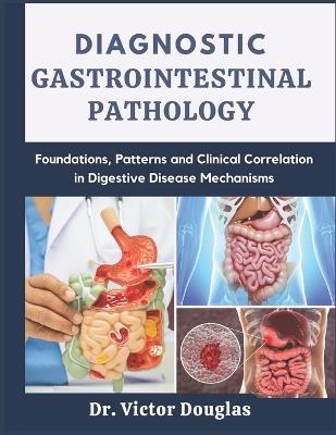 Diagnostic Gastrointestinal Pathology: Foundations, Patterns and Clinical Correlation in Digestive Disease Mechanisms - Victor Douglas - cover