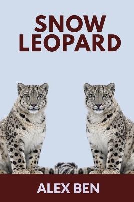 Snow Leopard: Interesting Facts You Should Know - Alex Ben - cover