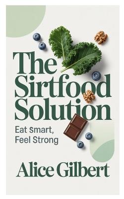 The Sirtfood Solution: Eat Smart Feel Strong - Alice Gilbert - cover