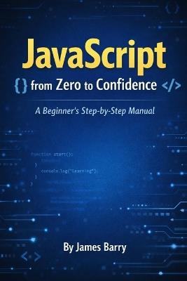 JavaScript from Zero to Confidence: A Beginner's Step-by-Step Manual - James Barry - cover