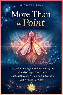 More Than a Point: Why Understanding the Full Anatomy of the Clitoris Changes Sexual Health, Emotional Balance, Nervous System Function, and Women's Happiness - Michael Fink - cover