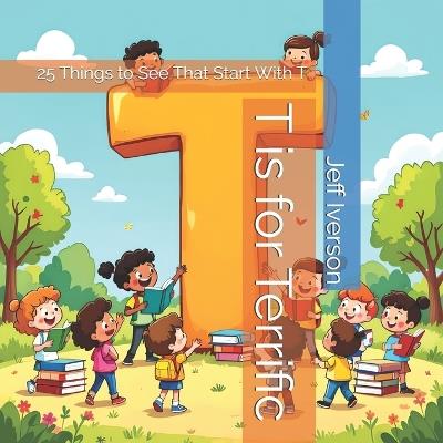 T is for Terrific: 25 Things to See That Start With T - Jeff Iverson - cover