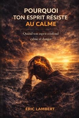 Pourquoi ton esprit résiste au calme: Quand ton esprit confond calme et danger - Eric Lambert - cover