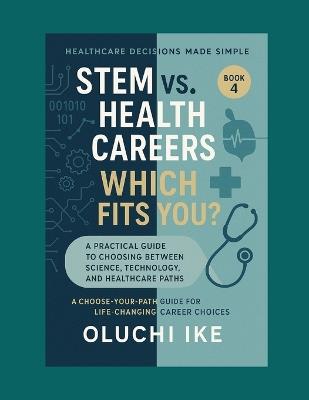 STEM vs. Health Careers: Which Fits You?: A Practical Guide to Choosing Between Science, Technology, and Healthcare Paths - Oluchi Ike - cover