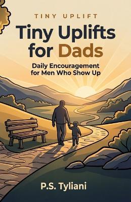 Tiny Uplifts for Dads: Daily Encouragement for Men Who Show Up - P S Tyliani - cover