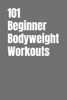 101 Beginner Bodyweight Workouts: Simple, Safe, and Effective No-Equipment Workouts for Total-Body Strength and Confidence - Erik Myers - cover