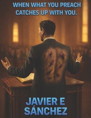 When What You Preach Catches Up with You - Javier E Sanchez - cover