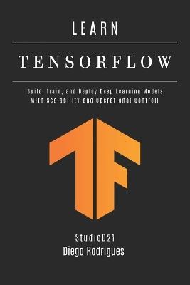 LEARN TENSORFLOW - 2026 Edition: Build, Train, and Deploy Deep Learning Models with Scalability and Operational Controll - Diego Rodrigues - cover