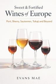 Sweet & Fortified Wines of Europe: Port, Sherry, Sauternes, Tokaji, and Beyond: A Comprehensive Wine Guide