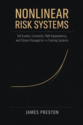 Nonlinear Risk Systems: Tail Events, Convexity, Path Dependency, and Stress Propagation in Trading Systems - James Preston - cover
