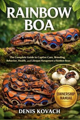 Rainbow Boa: The Complete Guide to Captive Care, Breeding, Behavior, Health, and Lifespan Management of Rainbow Boas - Denis Kovach - cover