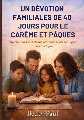 Un Dévotion Familiales de 40 jours pour le Carême et Pâques: Un chemin sacré de foi, d'amour et d'espoir pour chaque foyer - Becky Paul - cover