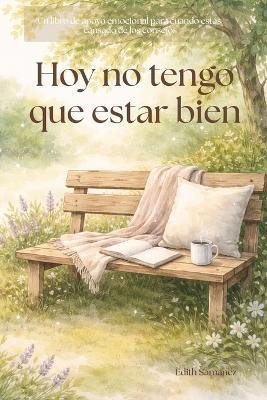 Hoy no tengo que estar bien: Un libro de apoyo emocional para cuando estás cansado de los consejos - Edith Samanez - cover