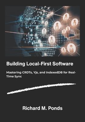 Building Local-First Software: Mastering CRDTs, Yjs, and IndexedDB for Real-Time Sync. - Richard M Ponds - cover