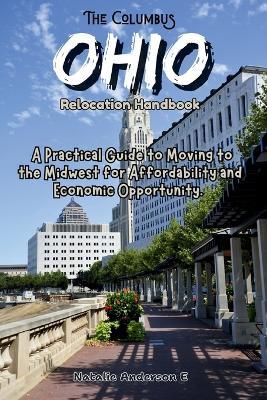 The Columbus, Ohio Relocation Handbook: A Practical Guide to Moving to the Midwest for Affordability and Economic Opportunity - Natalie Anderson E - cover