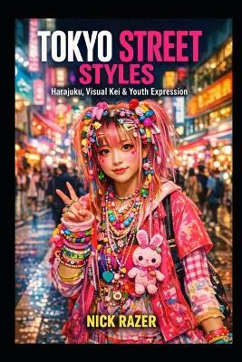 Tokyo Street Styles: Harajuku, Visual Kei, and Youth Expression - Nick Razer - cover