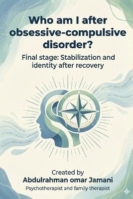 Who am I after obsessive-compulsive disorder?: Final stage: Stabilization and identity after recovery - Abdulrahman Omar Jamani - cover