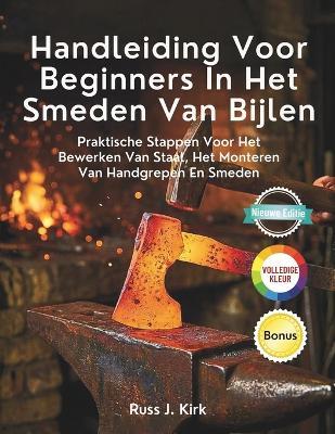 Handleiding Voor Beginners In Het Smeden Van Bijlen: Praktische Stappen Voor Het Bewerken Van Staal, Het Monteren Van Handgrepen En Smeden - Russ J Kirk - cover