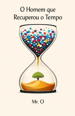 O Homem que Recuperou o Tempo: Uma Fábula sobre Detox Digital, Foco Extremo e Como Vencer a Ansiedade e o Burnout na Era da Distração - O - cover