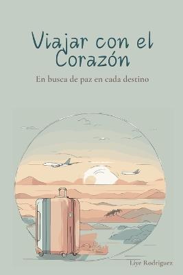 Viajar con el Corazón: En busca de paz en cada destino - Liye Rodriguez - cover