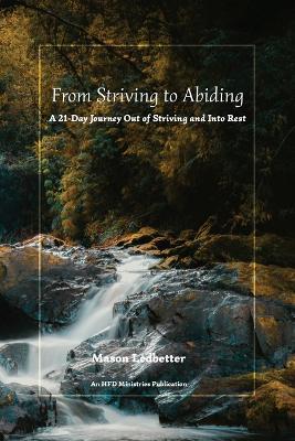 From Striving to Abiding: A 21-Day Journey Out of Striving and Into Rest - Mason Ledbetter - cover