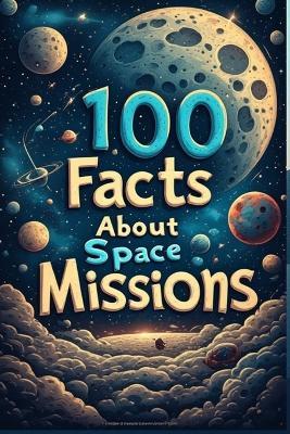 100 Fascinating Facts About Space Missions: The Incredible Journey of Humans to the Moon and Beyond: Explore the History, Challenges, and Milestones of Space Exploration from Apollo 11 to Mars Rovers - Uncle Wale - cover