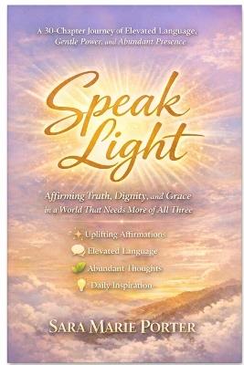Speak Light: Affirming Truth, Dignity, and Grace in a World That Needs More of All Three - Sara Marie Porter - cover