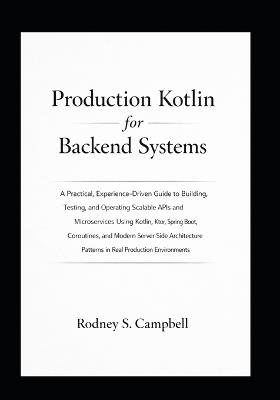 Production Kotlin for Backend System: Building and Operating Scalable Kotlin APIs and Microservices with Ktor, Spring Boot, and Modern Server Side Patterns in Real Production Environment - Rodney S Campbel - cover