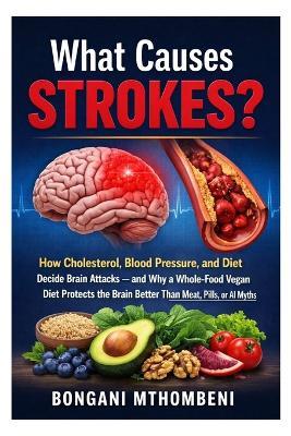 What Causes Strokes?: How Cholesterol, Blood Pressure, and Diet Decide Brain Attacks - and Why a Whole-Food Vegan Diet Protects the Brain Better Than Meat, Pills, or AI Myths - Bongani Mthombeni - cover
