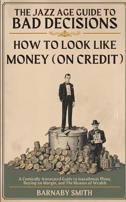 How to Look Like Money (On Credit): A Comically Annotated Guide to Installment Plans, Buying on Margin, and The Illusion of Wealth - Barnaby Smith - cover